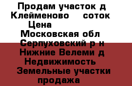 Продам участок д. Клейменово 25 соток › Цена ­ 2 000 000 - Московская обл., Серпуховский р-н, Нижние Велеми д. Недвижимость » Земельные участки продажа   